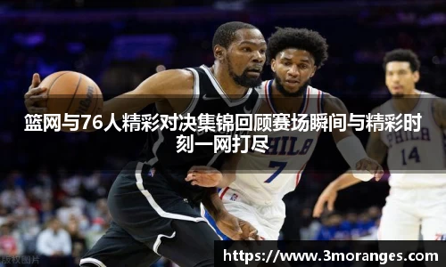 篮网与76人精彩对决集锦回顾赛场瞬间与精彩时刻一网打尽