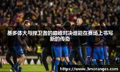 基多体大与捍卫者的巅峰对决谁能在赛场上书写新的传奇