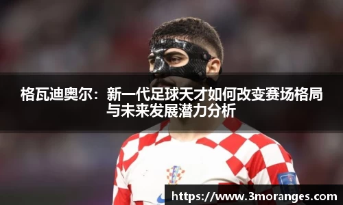 格瓦迪奥尔：新一代足球天才如何改变赛场格局与未来发展潜力分析