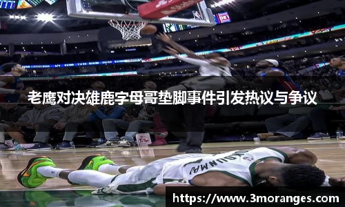 老鹰对决雄鹿字母哥垫脚事件引发热议与争议
