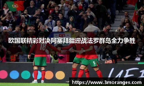 欧国联精彩对决阿塞拜疆迎战法罗群岛全力争胜
